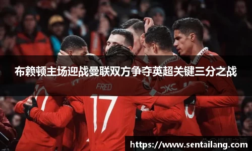 布赖顿主场迎战曼联双方争夺英超关键三分之战