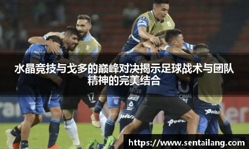 水晶竞技与戈多的巅峰对决揭示足球战术与团队精神的完美结合