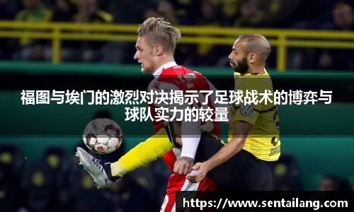 福图与埃门的激烈对决揭示了足球战术的博弈与球队实力的较量