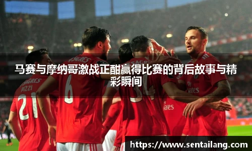 马赛与摩纳哥激战正酣赢得比赛的背后故事与精彩瞬间