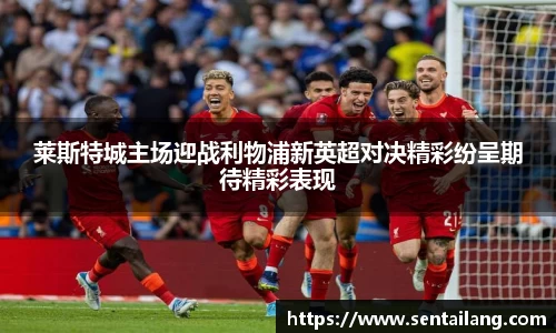 莱斯特城主场迎战利物浦新英超对决精彩纷呈期待精彩表现