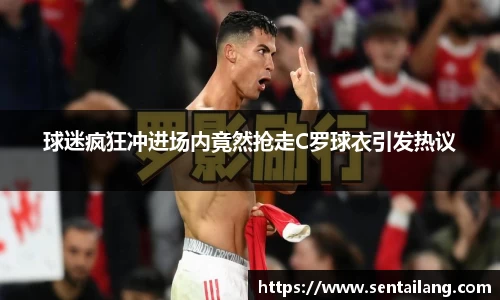 球迷疯狂冲进场内竟然抢走C罗球衣引发热议
