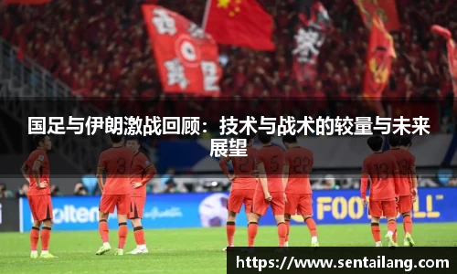 国足与伊朗激战回顾：技术与战术的较量与未来展望