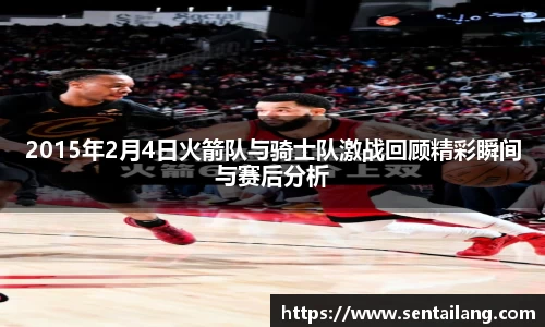 2015年2月4日火箭队与骑士队激战回顾精彩瞬间与赛后分析