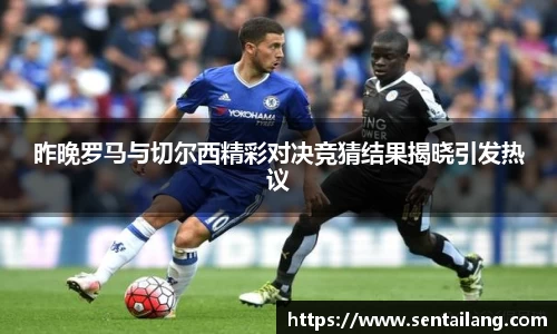 昨晚罗马与切尔西精彩对决竞猜结果揭晓引发热议