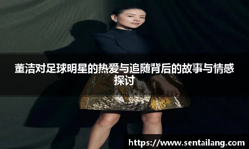 董洁对足球明星的热爱与追随背后的故事与情感探讨