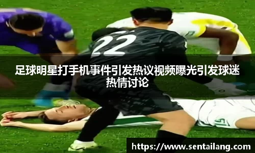 足球明星打手机事件引发热议视频曝光引发球迷热情讨论
