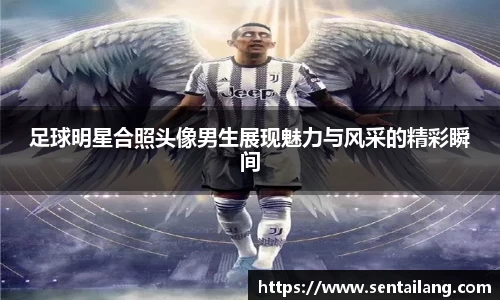 足球明星合照头像男生展现魅力与风采的精彩瞬间