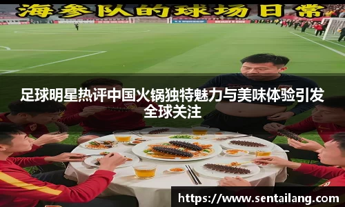 足球明星热评中国火锅独特魅力与美味体验引发全球关注